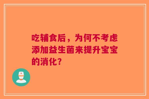 吃辅食后，为何不考虑添加益生菌来提升宝宝的消化？