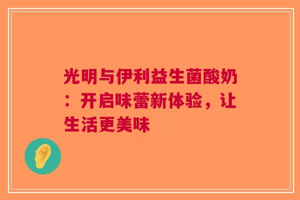 光明与伊利益生菌酸奶：开启味蕾新体验，让生活更美味