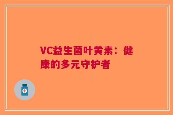 VC益生菌叶黄素：健康的多元守护者