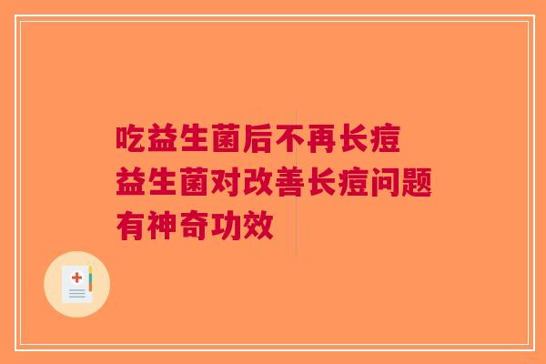 吃益生菌后不再长痘 益生菌对改善长痘问题有神奇功效