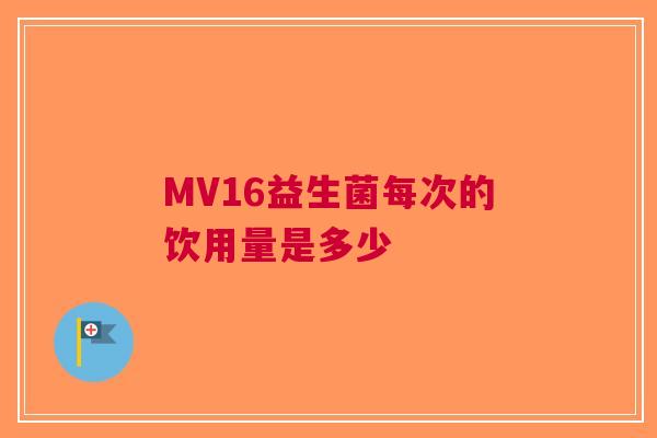MV16益生菌每次的饮用量是多少