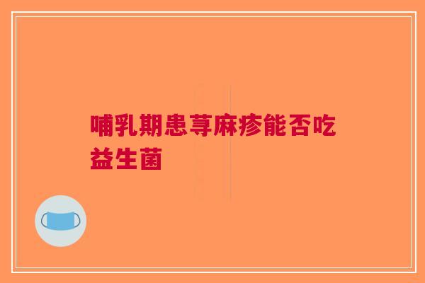 哺乳期患荨麻疹能否吃益生菌