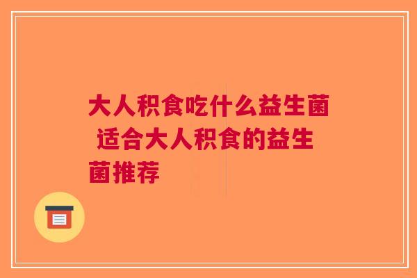 大人积食吃什么益生菌 适合大人积食的益生菌推荐