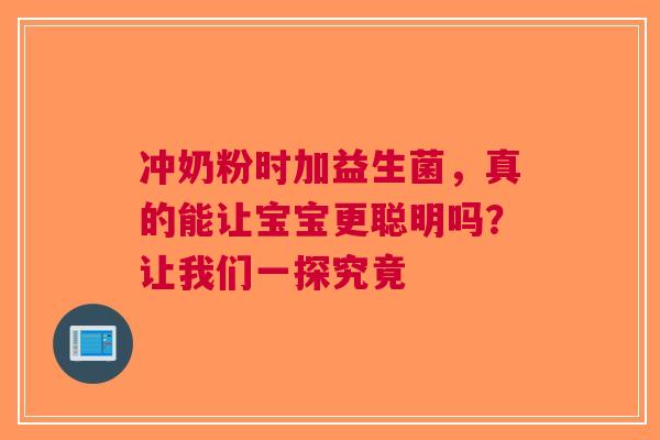 冲奶粉时加益生菌，真的能让宝宝更聪明吗？让我们一探究竟