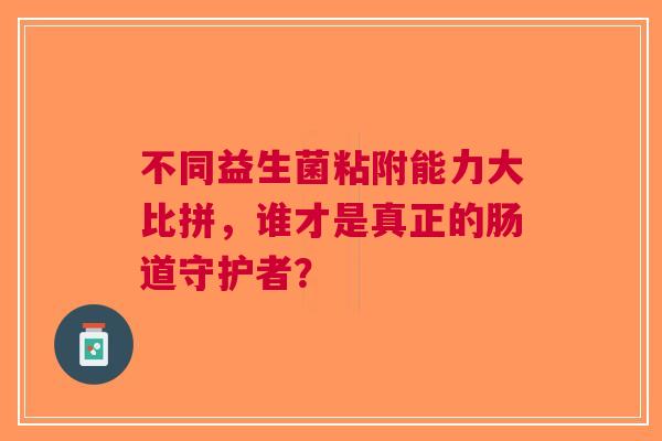 不同益生菌粘附能力大比拼，谁才是真正的肠道守护者？