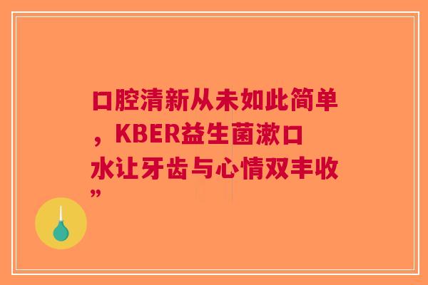 口腔清新从未如此简单，KBER益生菌漱口水让牙齿与心情双丰收”