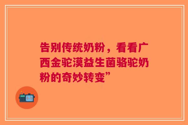 告别传统奶粉，看看广西金驼漠益生菌骆驼奶粉的奇妙转变”
