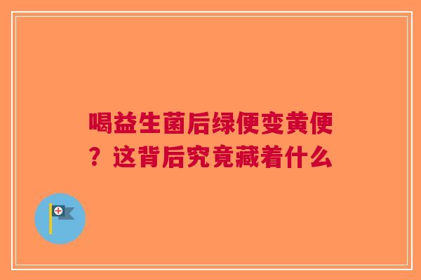 喝益生菌后绿便变黄便？这背后究竟藏着什么