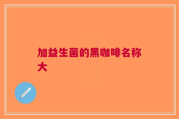 加益生菌的黑咖啡名称大