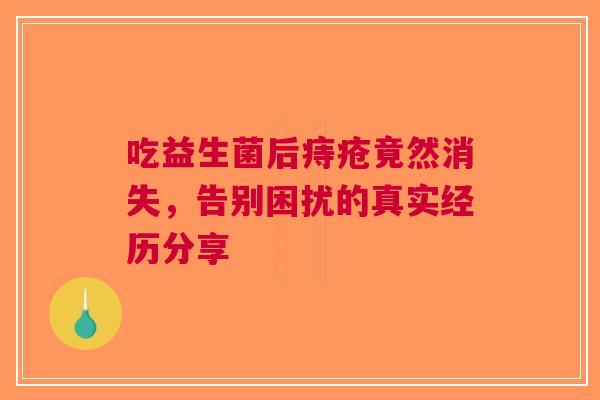 吃益生菌后痔疮竟然消失，告别困扰的真实经历分享