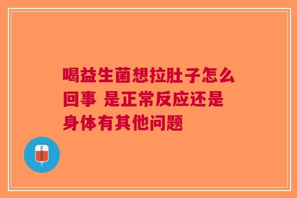 喝益生菌想拉肚子怎么回事 是正常反应还是身体有其他问题