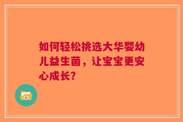 如何轻松挑选大华婴幼儿益生菌，让宝宝更安心成长？