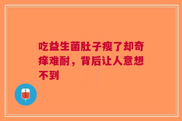 吃益生菌肚子瘦了却奇痒难耐，背后让人意想不到