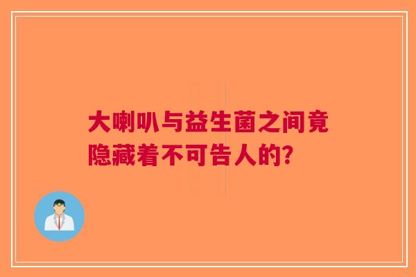 大喇叭与益生菌之间竟隐藏着不可告人的？