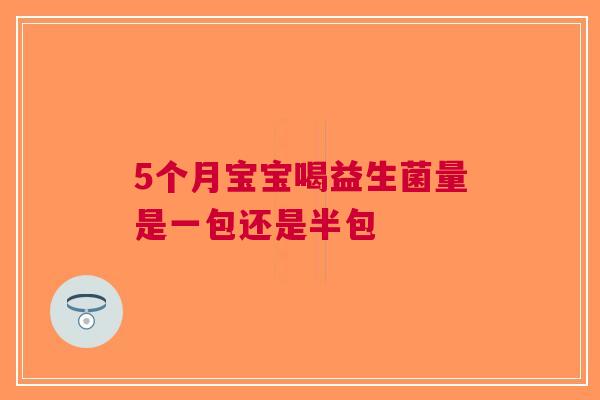 5个月宝宝喝益生菌量是一包还是半包