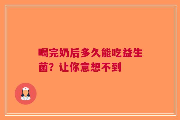 喝完奶后多久能吃益生菌？让你意想不到