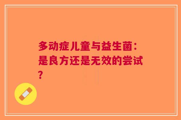 多动症儿童与益生菌：是良方还是无效的尝试？