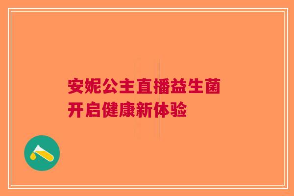 安妮公主直播益生菌 开启健康新体验
