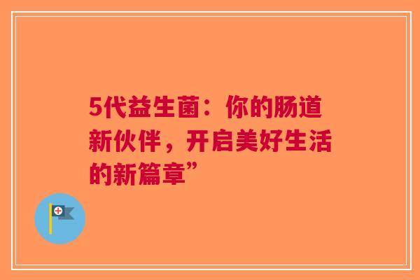 5代益生菌：你的肠道新伙伴，开启美好生活的新篇章”