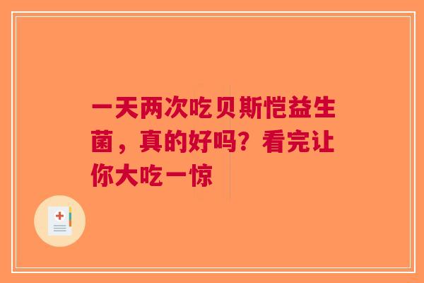 一天两次吃贝斯恺益生菌，真的好吗？看完让你大吃一惊