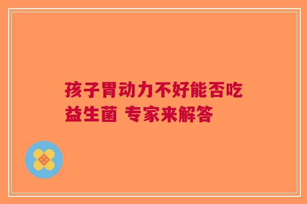 孩子胃动力不好能否吃益生菌 专家来解答