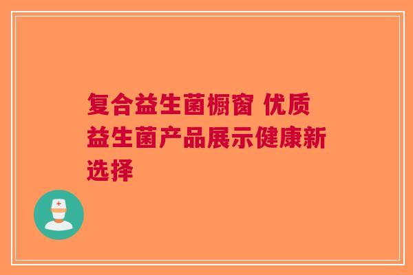 复合益生菌橱窗 优质益生菌产品展示健康新选择