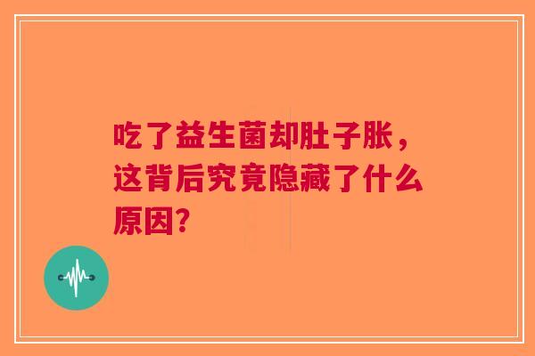 吃了益生菌却肚子胀，这背后究竟隐藏了什么原因？