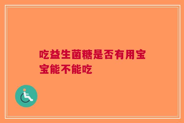 吃益生菌糖是否有用宝宝能不能吃