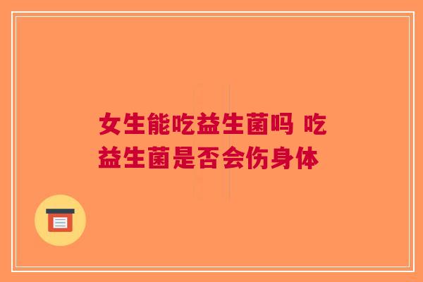 女生能吃益生菌吗 吃益生菌是否会伤身体