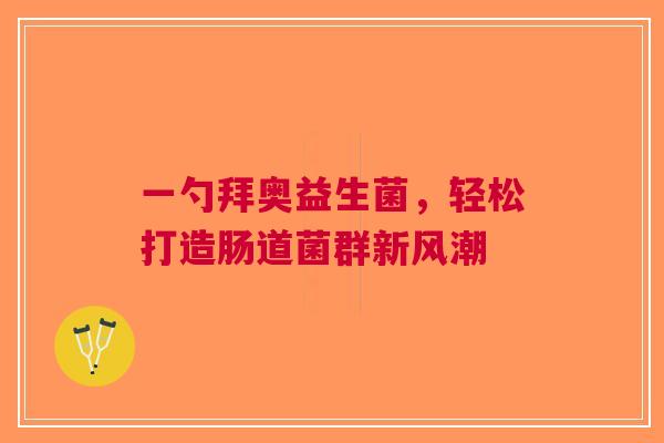 一勺拜奥益生菌，轻松打造肠道菌群新风潮