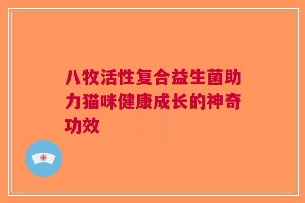八牧活性复合益生菌助力猫咪健康成长的神奇功效