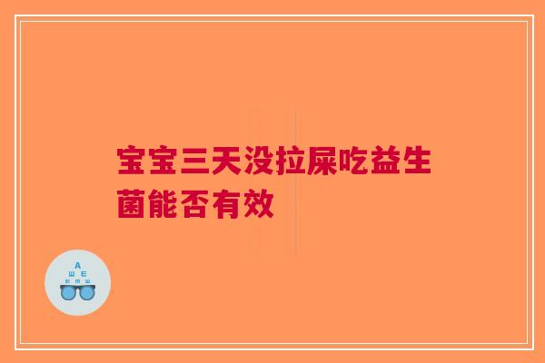 宝宝三天没拉屎吃益生菌能否有效