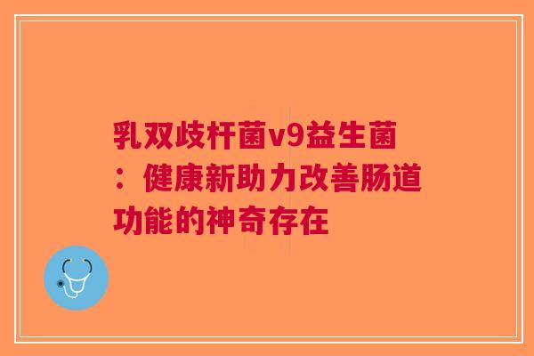 乳双歧杆菌v9益生菌：健康新助力改善肠道功能的神奇存在