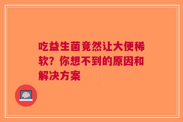 吃益生菌竟然让大便稀软？你想不到的原因和解决方案