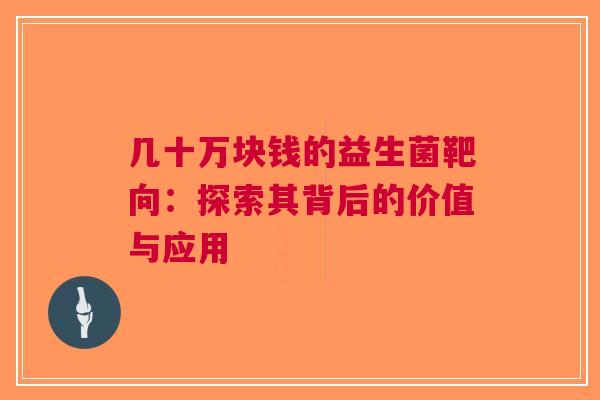 几十万块钱的益生菌靶向：探索其背后的价值与应用
