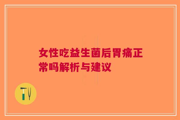 女性吃益生菌后胃痛正常吗解析与建议