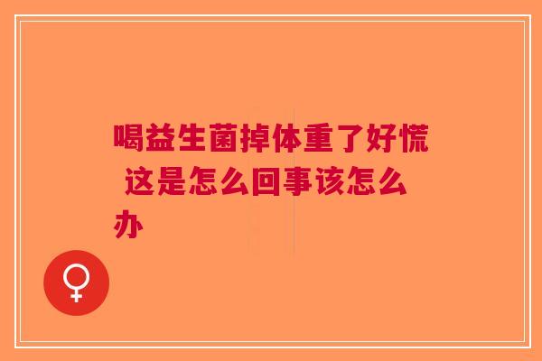 喝益生菌掉体重了好慌 这是怎么回事该怎么办