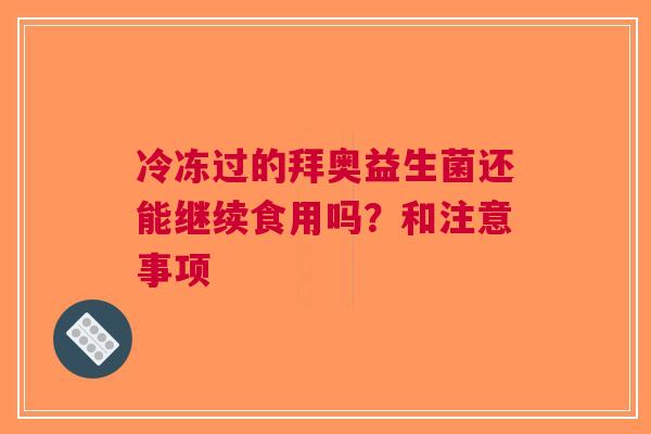 冷冻过的拜奥益生菌还能继续食用吗？和注意事项
