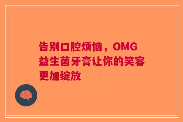 告别口腔烦恼，OMG益生菌牙膏让你的笑容更加绽放