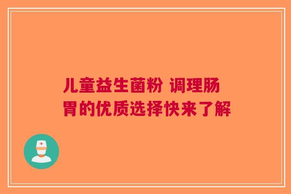 儿童益生菌粉 调理肠胃的优质选择快来了解