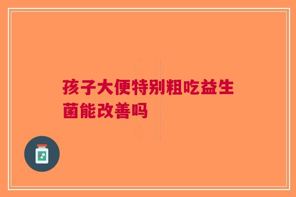 孩子大便特别粗吃益生菌能改善吗