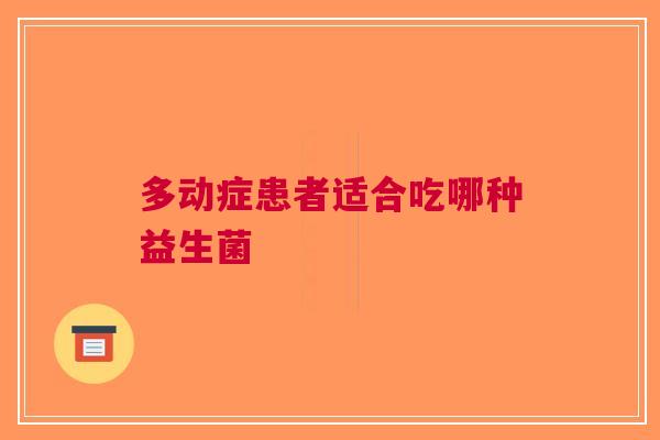 多动症患者适合吃哪种益生菌