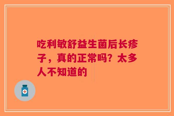 吃利敏舒益生菌后长疹子，真的正常吗？太多人不知道的