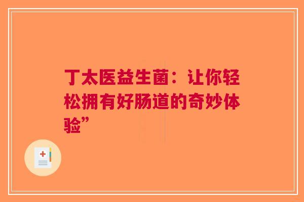 丁太医益生菌：让你轻松拥有好肠道的奇妙体验”