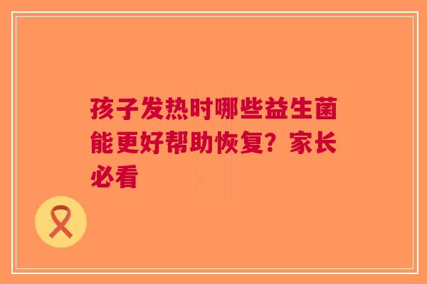 孩子发热时哪些益生菌能更好帮助恢复？家长必看