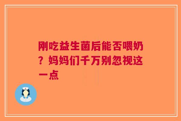 刚吃益生菌后能否喂奶？妈妈们千万别忽视这一点