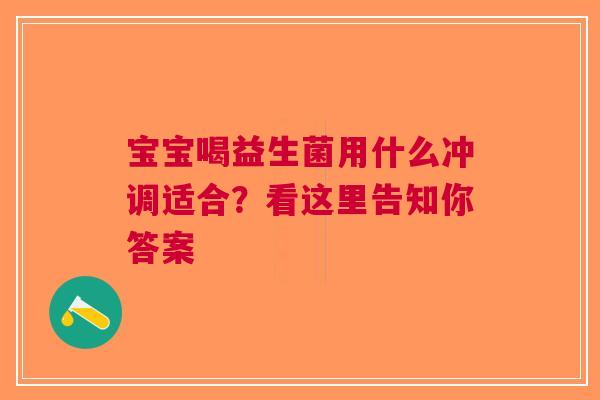 宝宝喝益生菌用什么冲调适合？看这里告知你答案