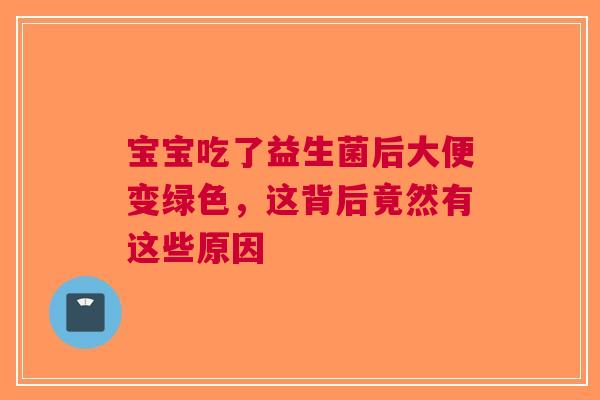 宝宝吃了益生菌后大便变绿色，这背后竟然有这些原因