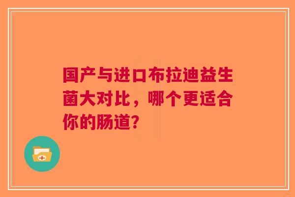 国产与进口布拉迪益生菌大对比，哪个更适合你的肠道？