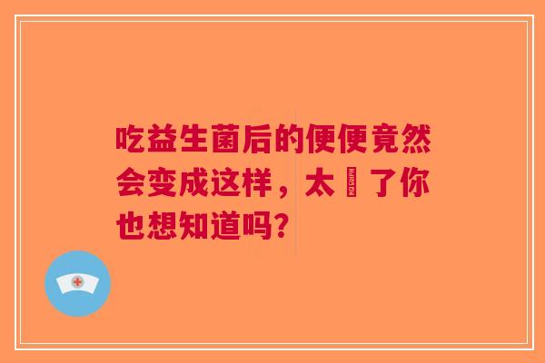 吃益生菌后的便便竟然会变成这样，太囧了你也想知道吗？